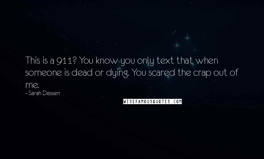 Sarah Dessen Quotes: This is a 911? You know you only text that when someone is dead or dying. You scared the crap out of me.