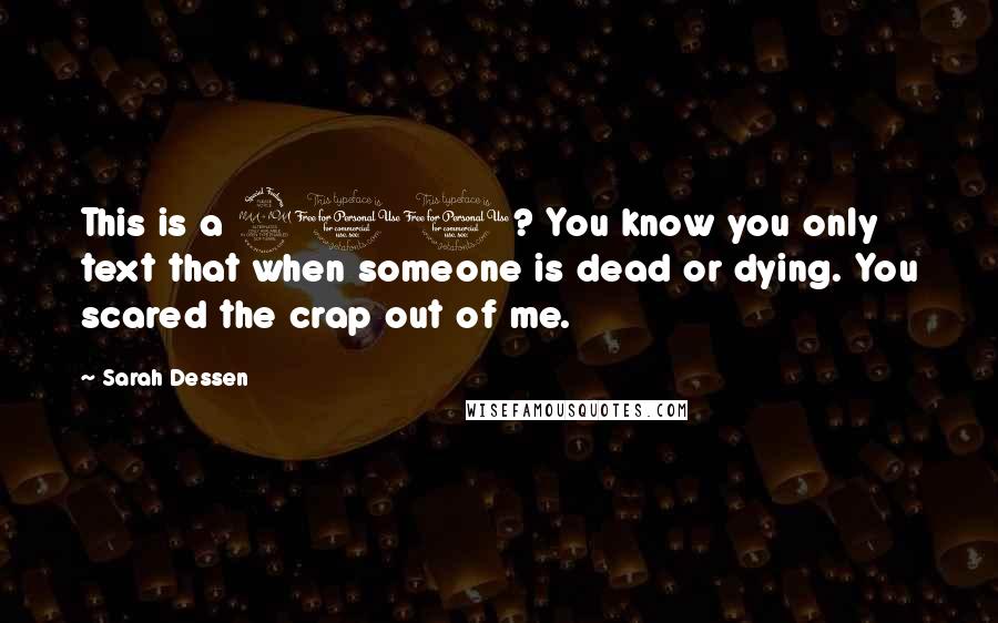 Sarah Dessen Quotes: This is a 911? You know you only text that when someone is dead or dying. You scared the crap out of me.