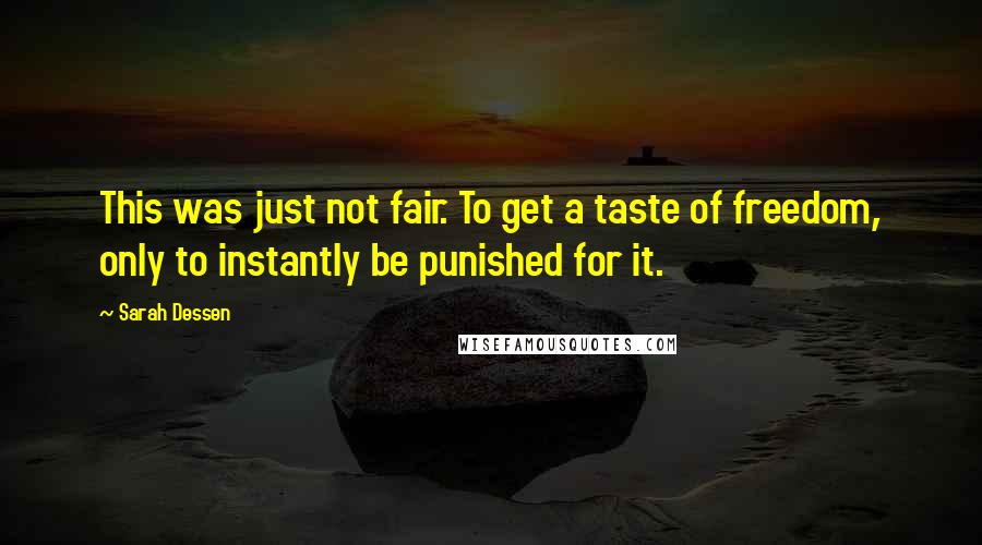 Sarah Dessen Quotes: This was just not fair. To get a taste of freedom, only to instantly be punished for it.