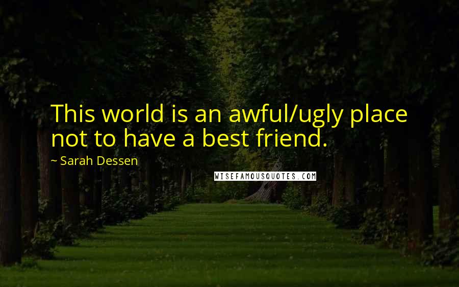 Sarah Dessen Quotes: This world is an awful/ugly place not to have a best friend.