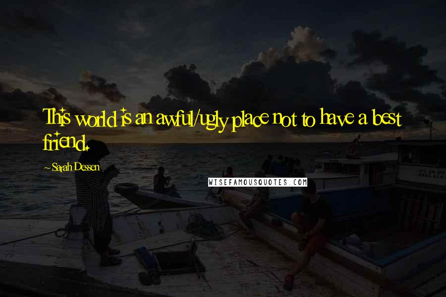 Sarah Dessen Quotes: This world is an awful/ugly place not to have a best friend.