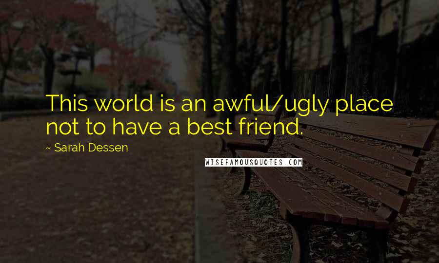 Sarah Dessen Quotes: This world is an awful/ugly place not to have a best friend.