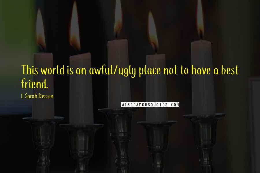 Sarah Dessen Quotes: This world is an awful/ugly place not to have a best friend.