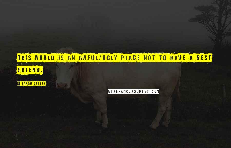Sarah Dessen Quotes: This world is an awful/ugly place not to have a best friend.