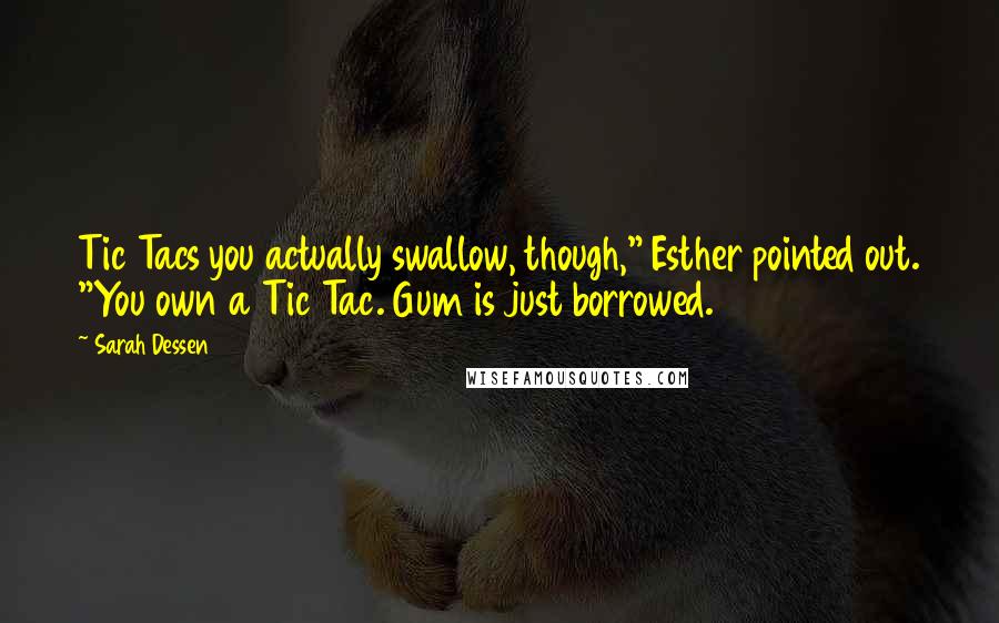 Sarah Dessen Quotes: Tic Tacs you actually swallow, though," Esther pointed out. "You own a Tic Tac. Gum is just borrowed.