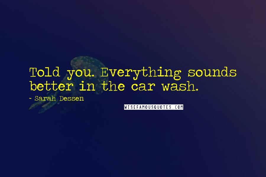 Sarah Dessen Quotes: Told you. Everything sounds better in the car wash.