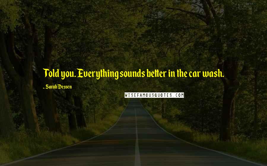 Sarah Dessen Quotes: Told you. Everything sounds better in the car wash.