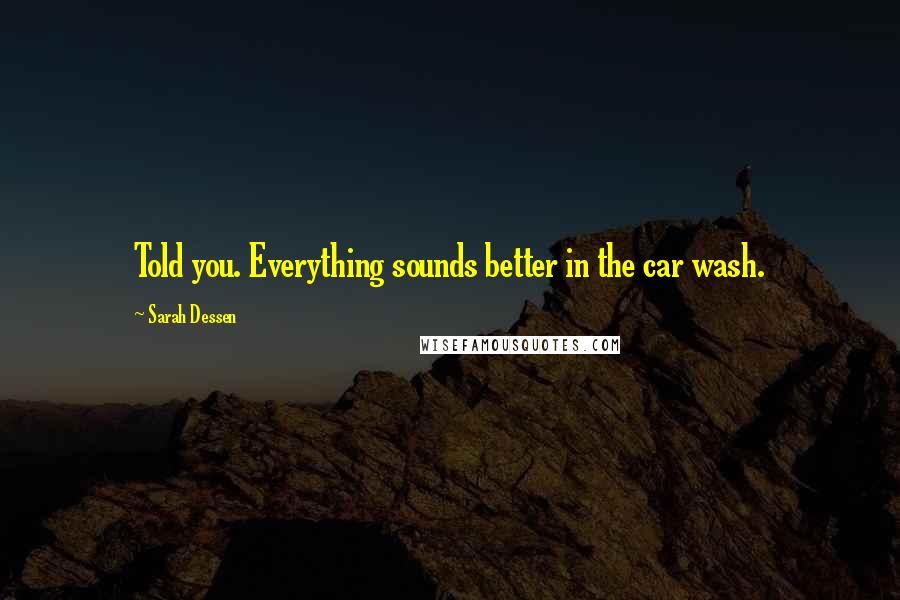Sarah Dessen Quotes: Told you. Everything sounds better in the car wash.