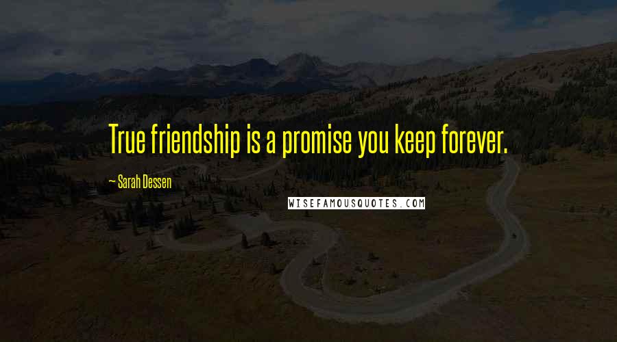 Sarah Dessen Quotes: True friendship is a promise you keep forever.