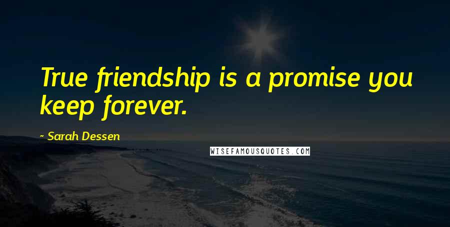 Sarah Dessen Quotes: True friendship is a promise you keep forever.