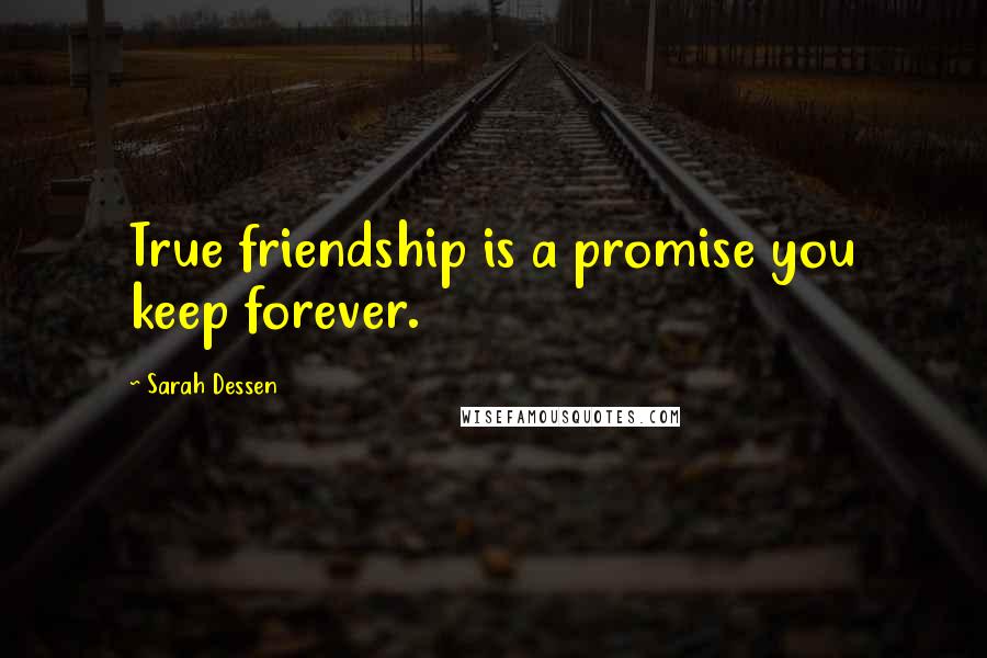 Sarah Dessen Quotes: True friendship is a promise you keep forever.