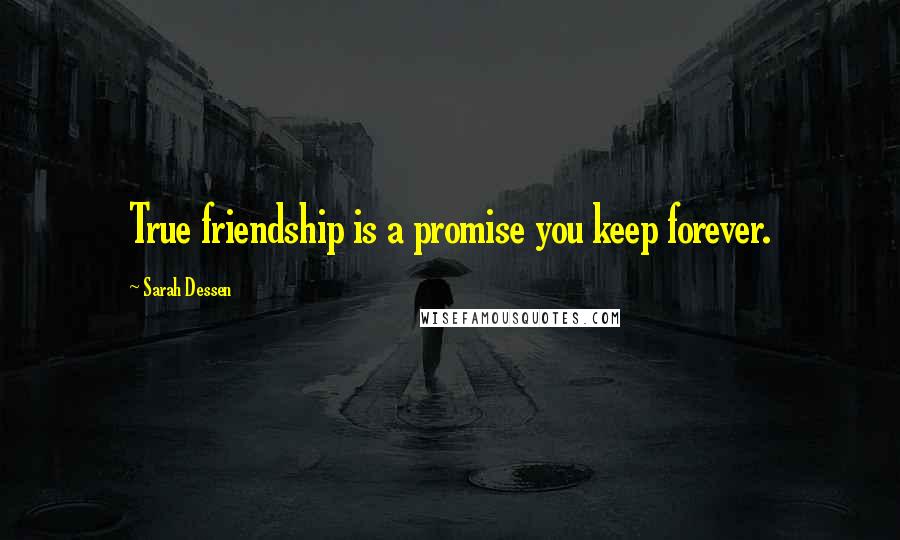 Sarah Dessen Quotes: True friendship is a promise you keep forever.