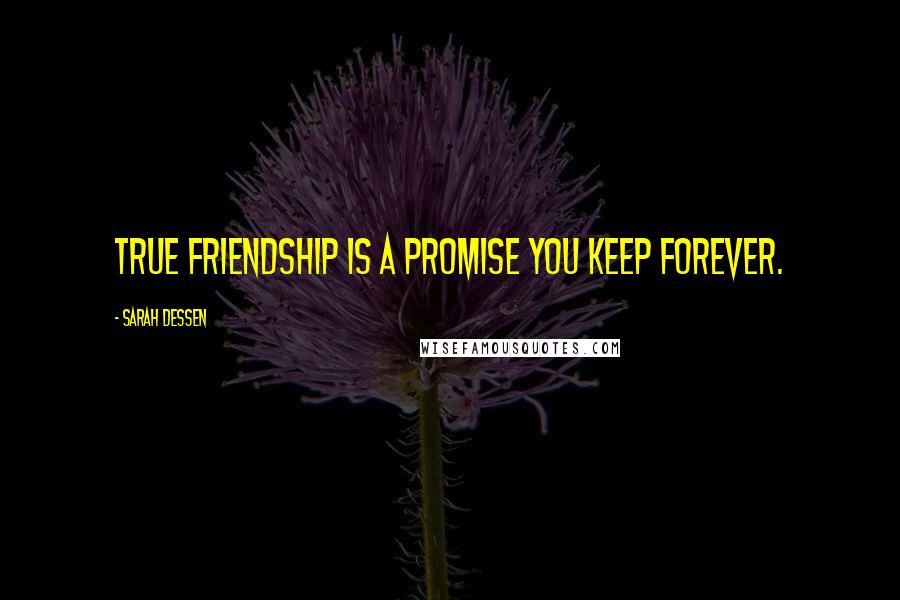 Sarah Dessen Quotes: True friendship is a promise you keep forever.