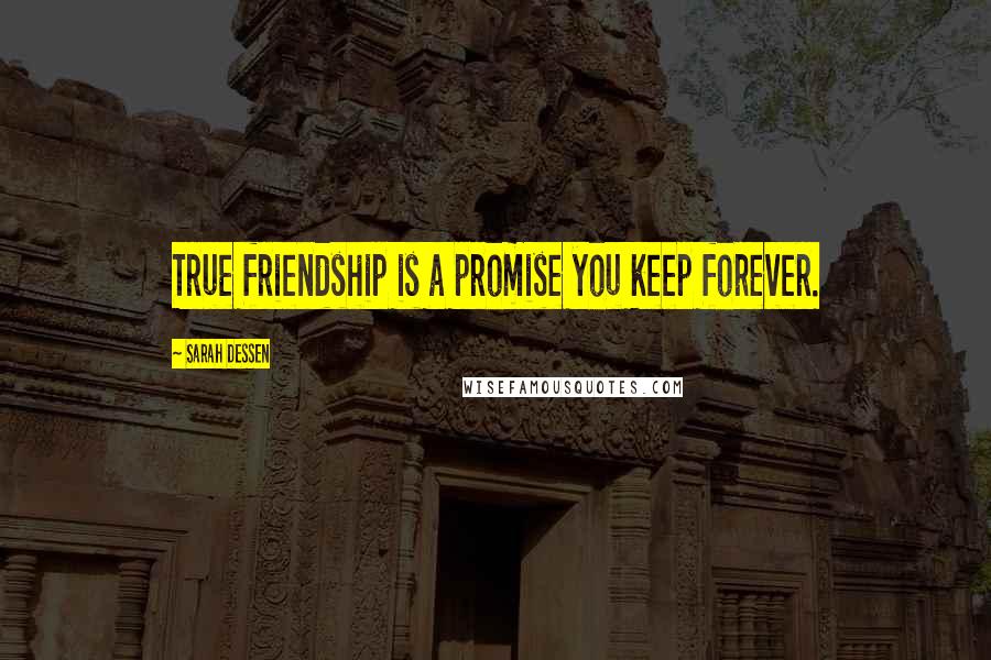 Sarah Dessen Quotes: True friendship is a promise you keep forever.