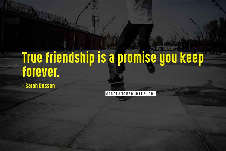 Sarah Dessen Quotes: True friendship is a promise you keep forever.