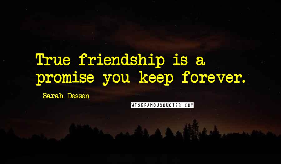 Sarah Dessen Quotes: True friendship is a promise you keep forever.