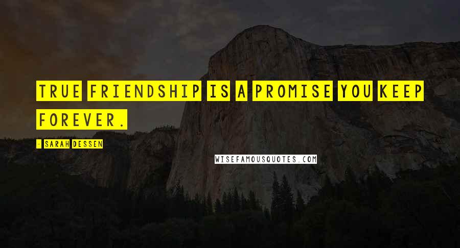 Sarah Dessen Quotes: True friendship is a promise you keep forever.