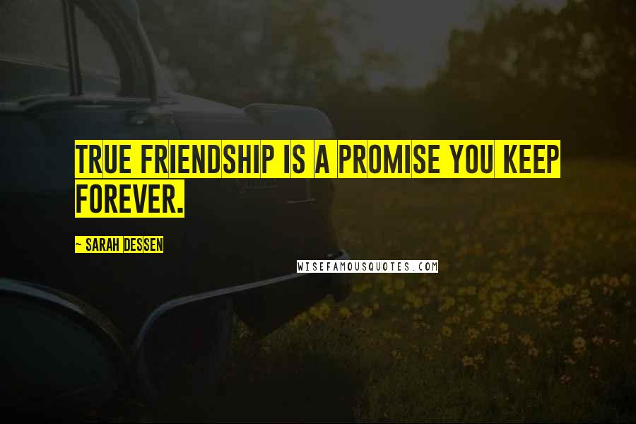 Sarah Dessen Quotes: True friendship is a promise you keep forever.