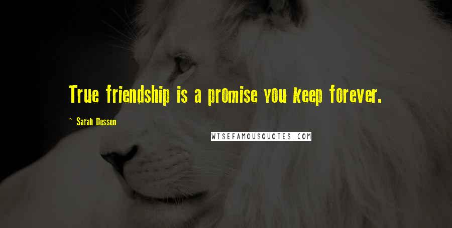 Sarah Dessen Quotes: True friendship is a promise you keep forever.