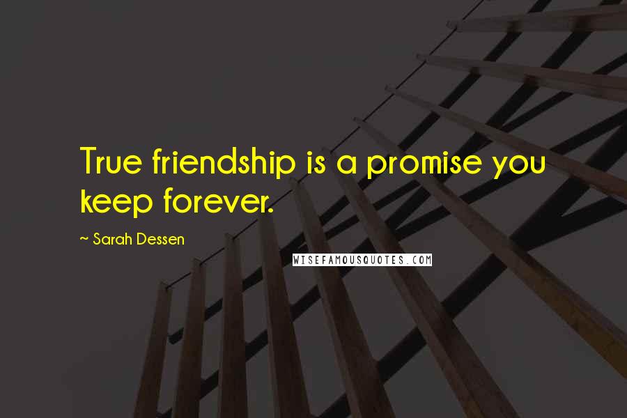 Sarah Dessen Quotes: True friendship is a promise you keep forever.