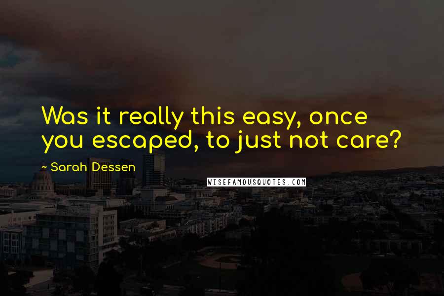 Sarah Dessen Quotes: Was it really this easy, once you escaped, to just not care?