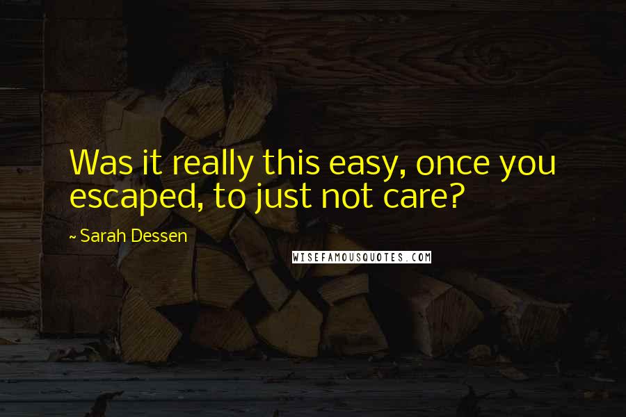 Sarah Dessen Quotes: Was it really this easy, once you escaped, to just not care?