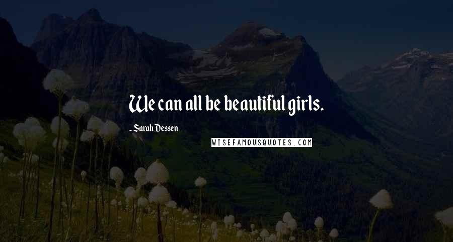 Sarah Dessen Quotes: We can all be beautiful girls.