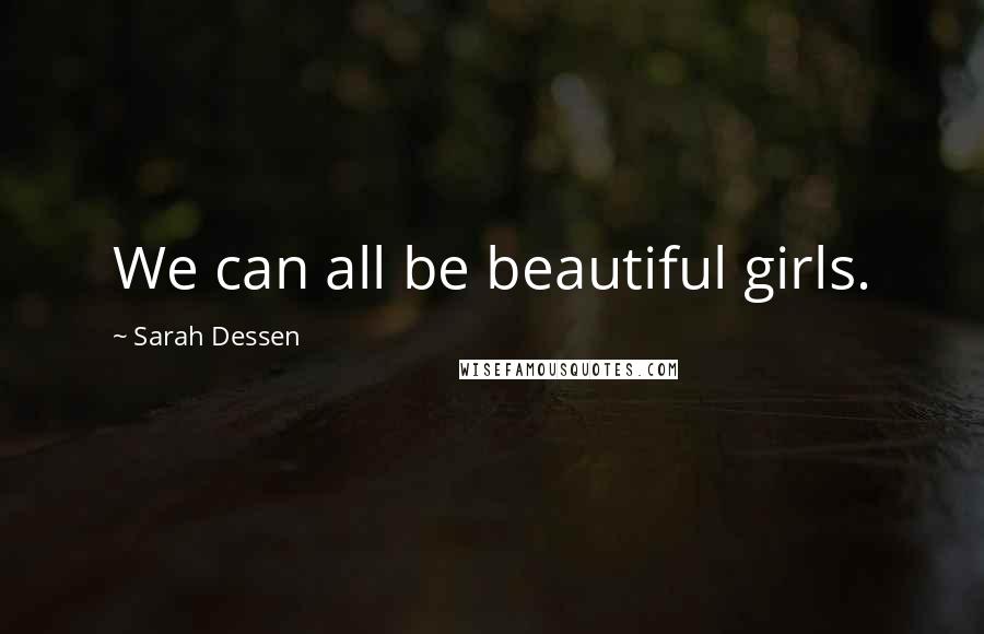 Sarah Dessen Quotes: We can all be beautiful girls.