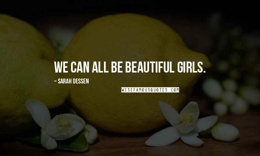 Sarah Dessen Quotes: We can all be beautiful girls.
