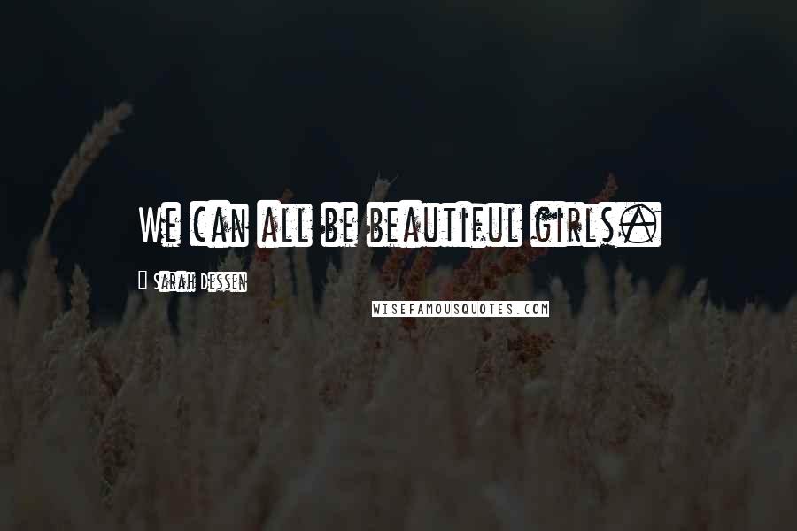 Sarah Dessen Quotes: We can all be beautiful girls.