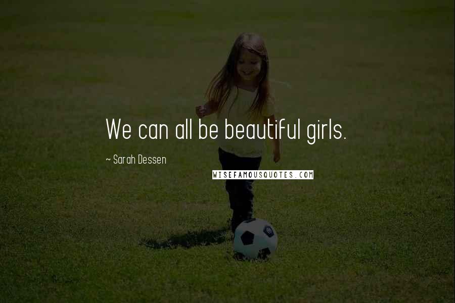 Sarah Dessen Quotes: We can all be beautiful girls.