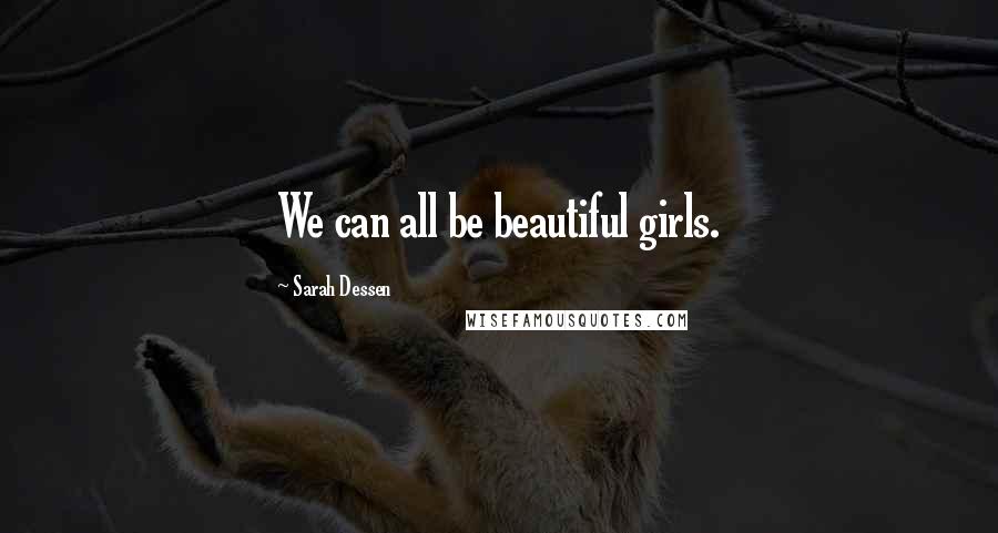 Sarah Dessen Quotes: We can all be beautiful girls.