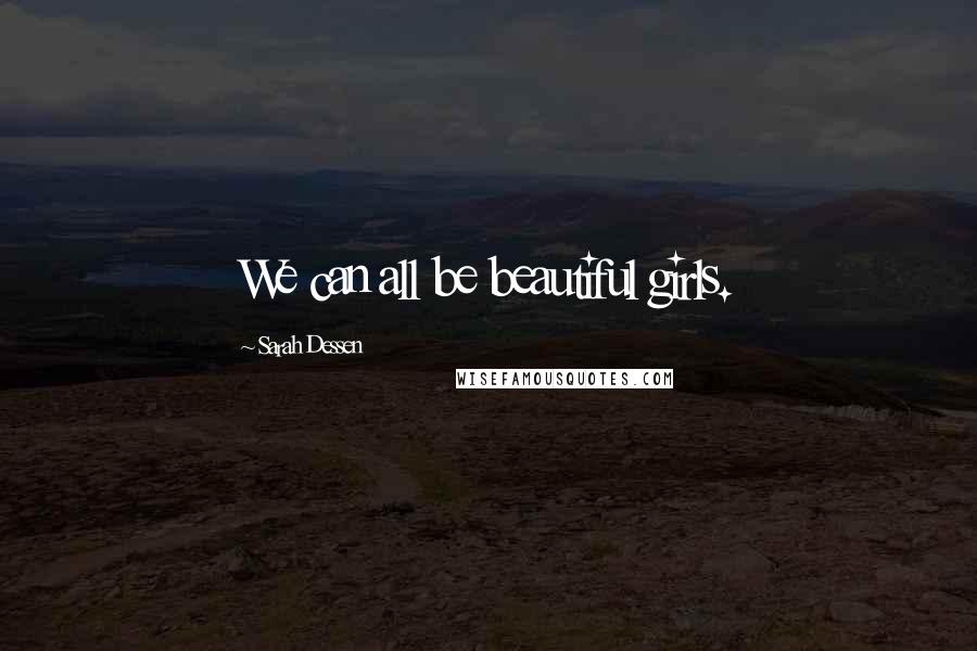 Sarah Dessen Quotes: We can all be beautiful girls.
