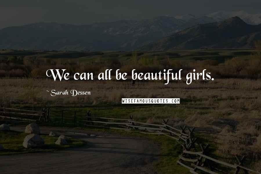 Sarah Dessen Quotes: We can all be beautiful girls.