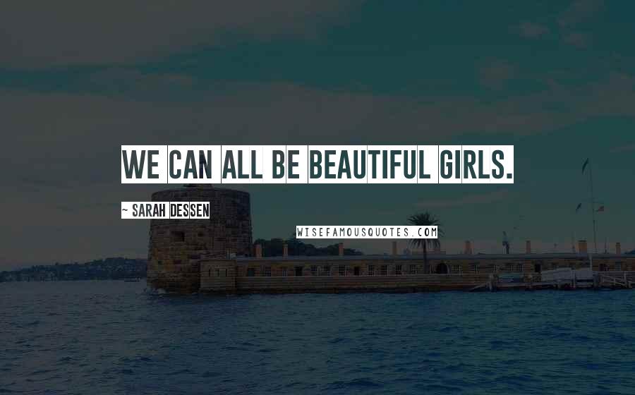 Sarah Dessen Quotes: We can all be beautiful girls.