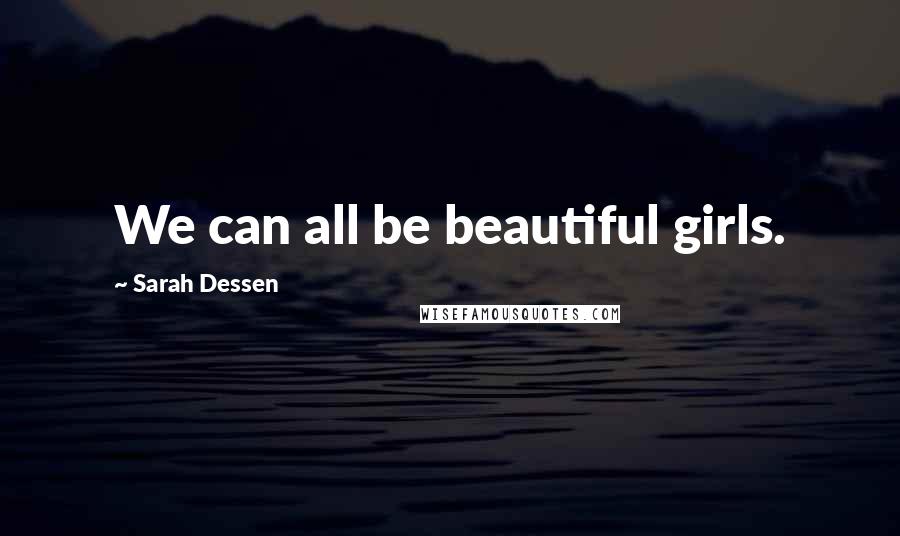 Sarah Dessen Quotes: We can all be beautiful girls.