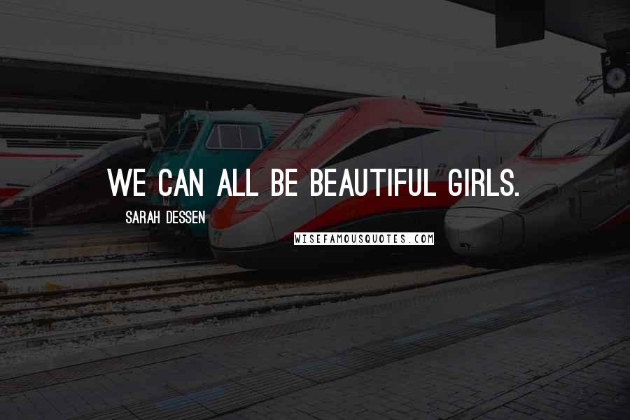 Sarah Dessen Quotes: We can all be beautiful girls.