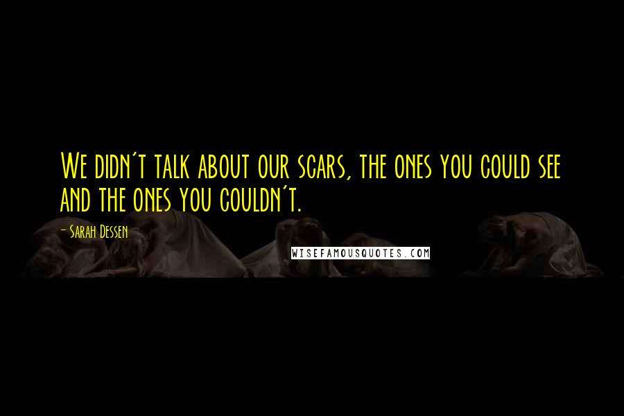 Sarah Dessen Quotes: We didn't talk about our scars, the ones you could see and the ones you couldn't.