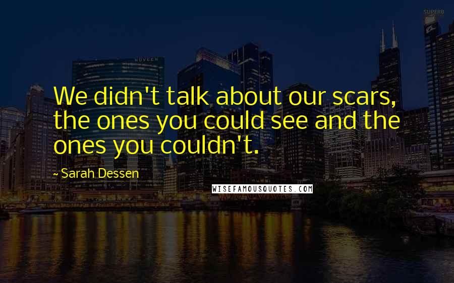 Sarah Dessen Quotes: We didn't talk about our scars, the ones you could see and the ones you couldn't.