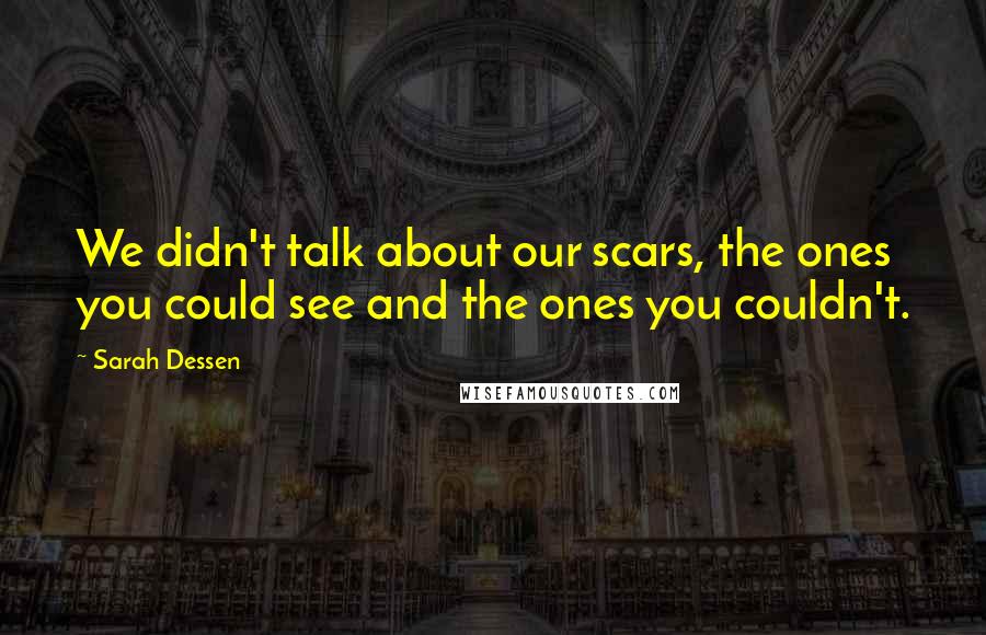 Sarah Dessen Quotes: We didn't talk about our scars, the ones you could see and the ones you couldn't.