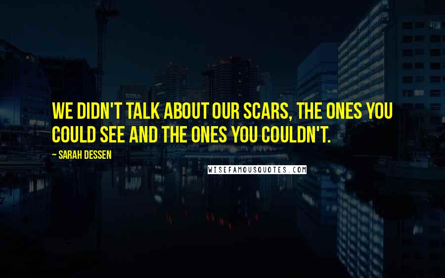 Sarah Dessen Quotes: We didn't talk about our scars, the ones you could see and the ones you couldn't.