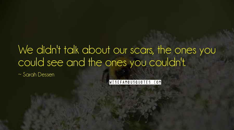 Sarah Dessen Quotes: We didn't talk about our scars, the ones you could see and the ones you couldn't.