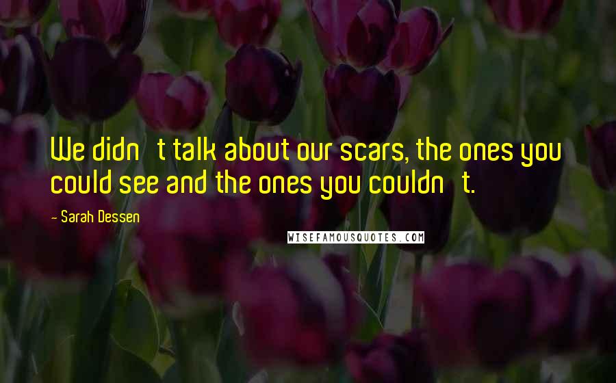 Sarah Dessen Quotes: We didn't talk about our scars, the ones you could see and the ones you couldn't.