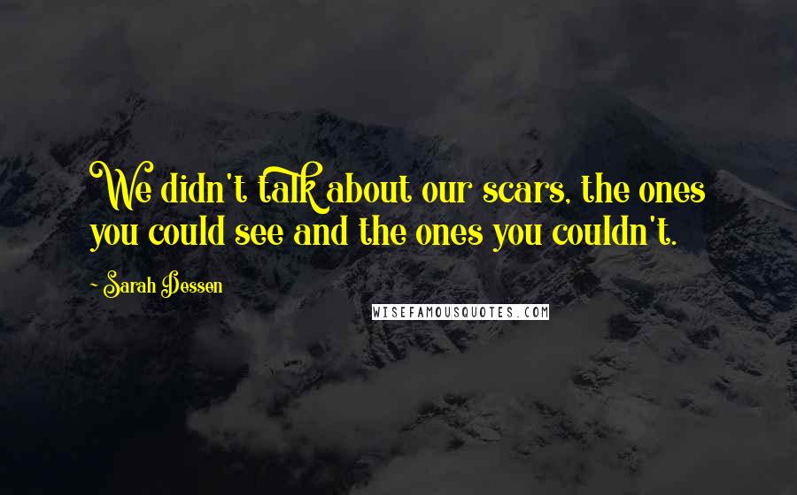 Sarah Dessen Quotes: We didn't talk about our scars, the ones you could see and the ones you couldn't.