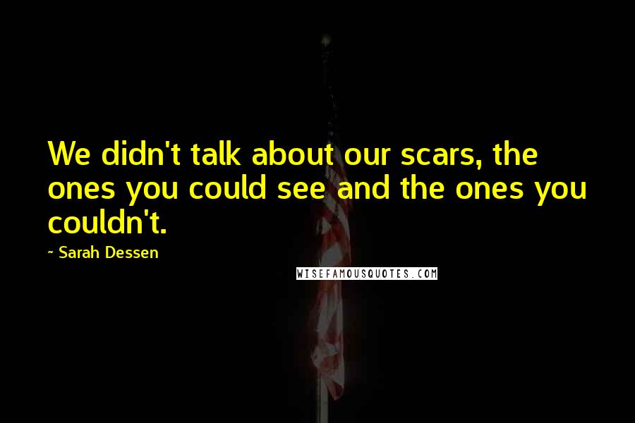 Sarah Dessen Quotes: We didn't talk about our scars, the ones you could see and the ones you couldn't.