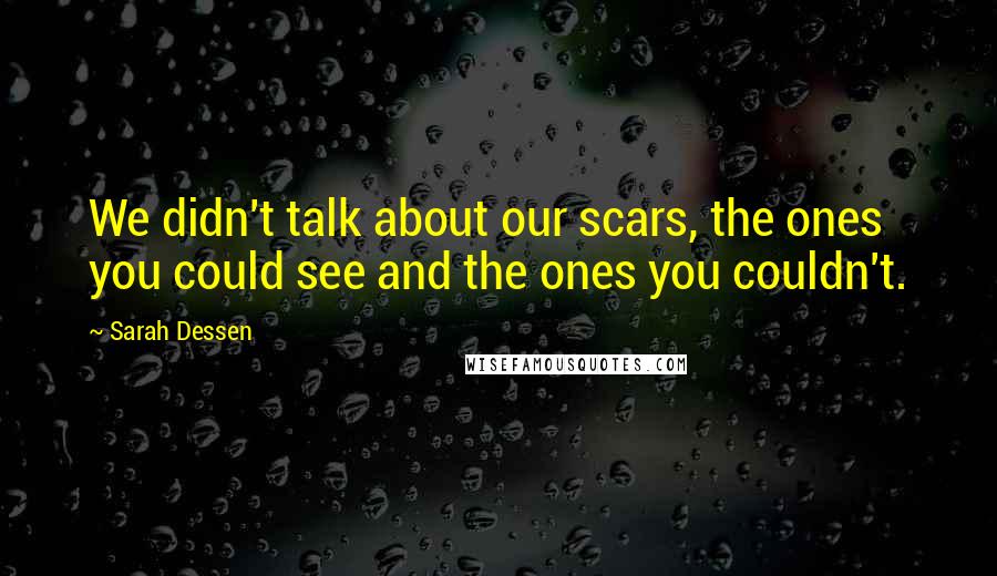 Sarah Dessen Quotes: We didn't talk about our scars, the ones you could see and the ones you couldn't.