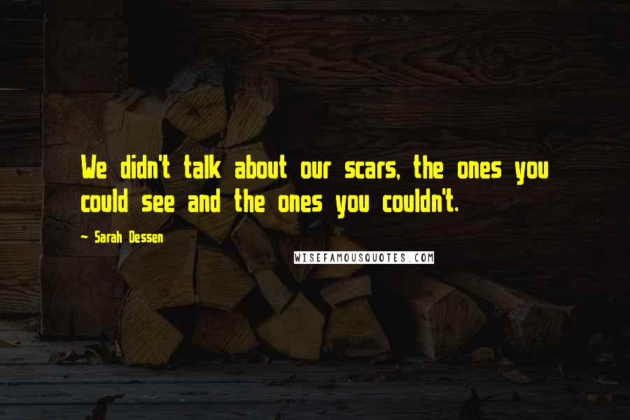 Sarah Dessen Quotes: We didn't talk about our scars, the ones you could see and the ones you couldn't.