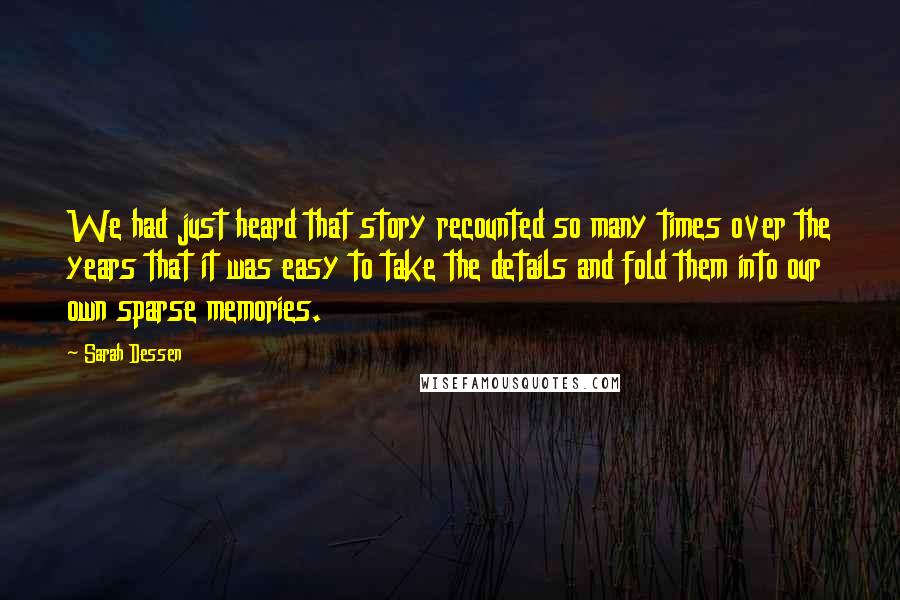 Sarah Dessen Quotes: We had just heard that story recounted so many times over the years that it was easy to take the details and fold them into our own sparse memories.