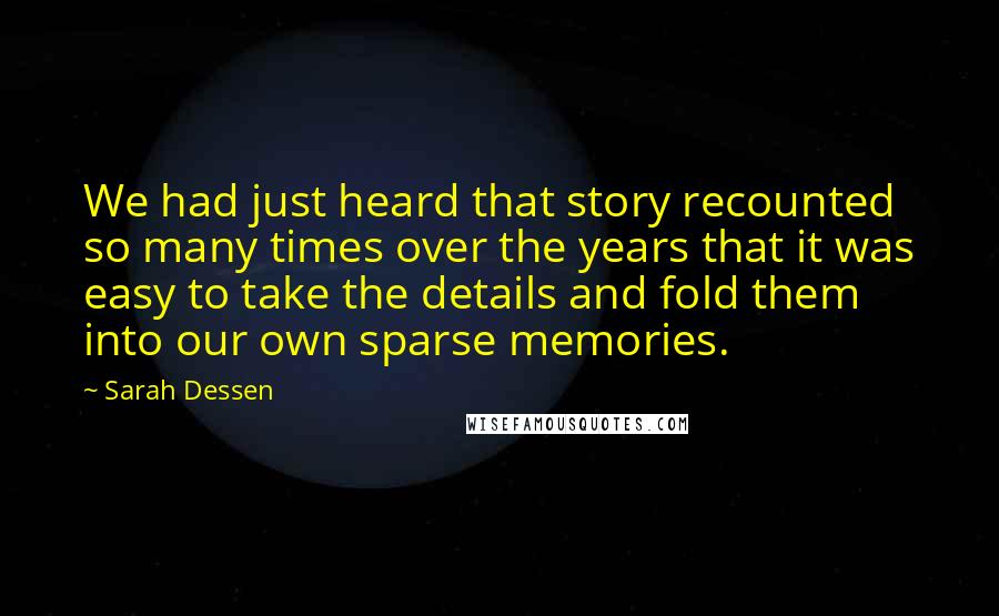 Sarah Dessen Quotes: We had just heard that story recounted so many times over the years that it was easy to take the details and fold them into our own sparse memories.