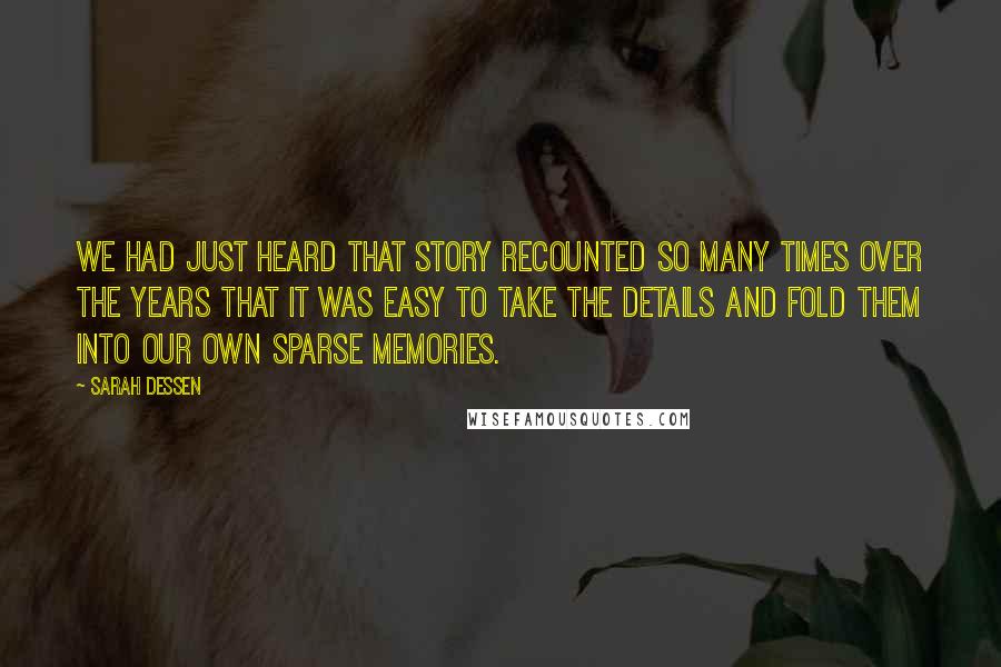 Sarah Dessen Quotes: We had just heard that story recounted so many times over the years that it was easy to take the details and fold them into our own sparse memories.